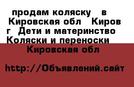 продам коляску  2в1 - Кировская обл., Киров г. Дети и материнство » Коляски и переноски   . Кировская обл.